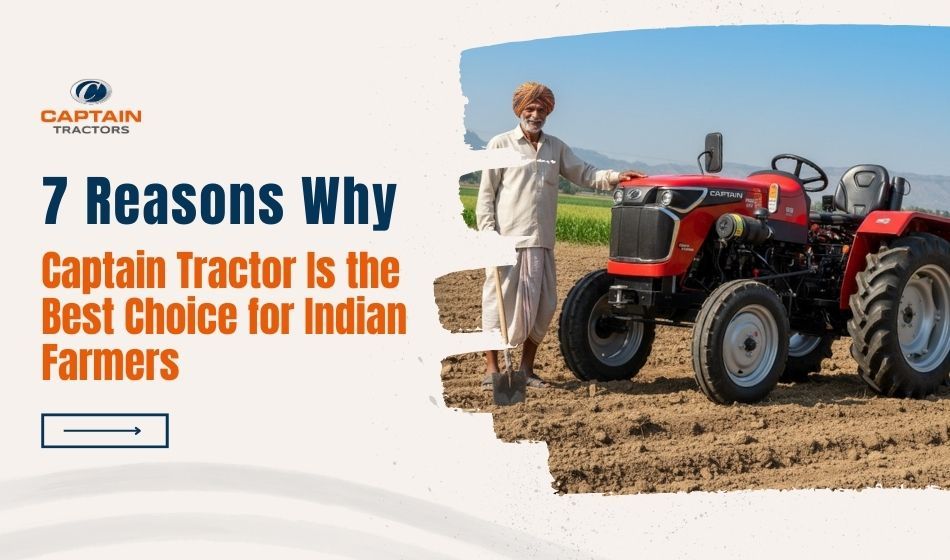 7 Reasons Why Captain Tractor Is the Best Choice for Indian Farmers